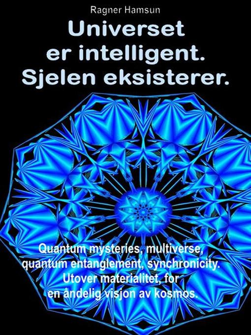 Title details for Universet er intelligent. Sjelen eksisterer. Quantum mysteries, multiverse, quantum entanglement, synchronicity. Utover materialitet, for en åndelig visjon av kosmos. by Ragner Hamsun - Available